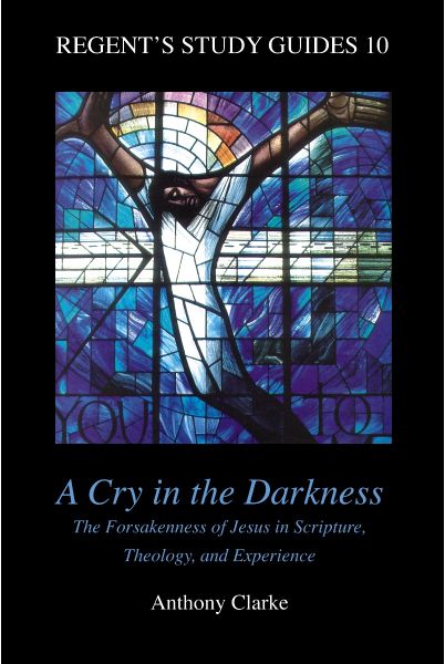 A Cry in the Darkness: The Forsakeness of Jesus in Scripture, Theology, and Experience